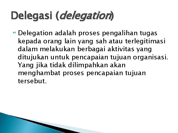 Delegasi (delegation) Delegation adalah proses pengalihan tugas kepada orang lain yang sah atau terlegitimasi