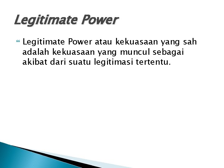 Legitimate Power atau kekuasaan yang sah adalah kekuasaan yang muncul sebagai akibat dari suatu