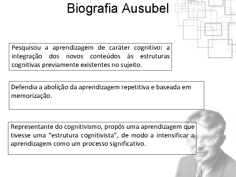 Biografia Ausubel Pesquisou a aprendizagem de caráter cognitivo: a integração dos novos conteúdos às