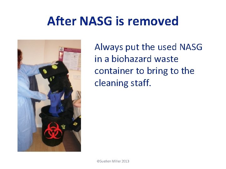 After NASG is removed Always put the used NASG in a biohazard waste container