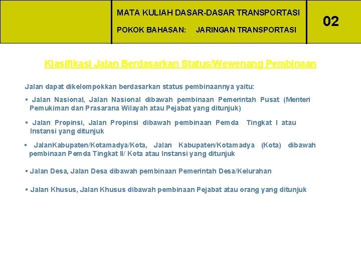 MATA KULIAH DASAR-DASAR TRANSPORTASI POKOK BAHASAN: JARINGAN TRANSPORTASI Klasifikasi Jalan Berdasarkan Status/Wewenang Pembinaan Jalan