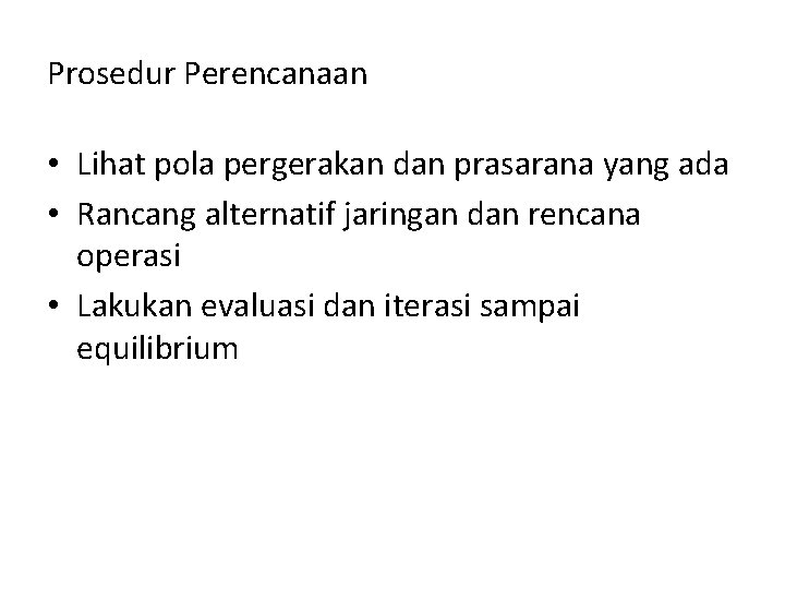 Prosedur Perencanaan • Lihat pola pergerakan dan prasarana yang ada • Rancang alternatif jaringan