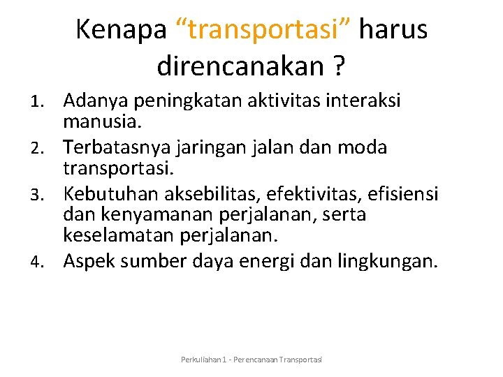 Kenapa “transportasi” harus direncanakan ? 1. Adanya peningkatan aktivitas interaksi manusia. 2. Terbatasnya jaringan