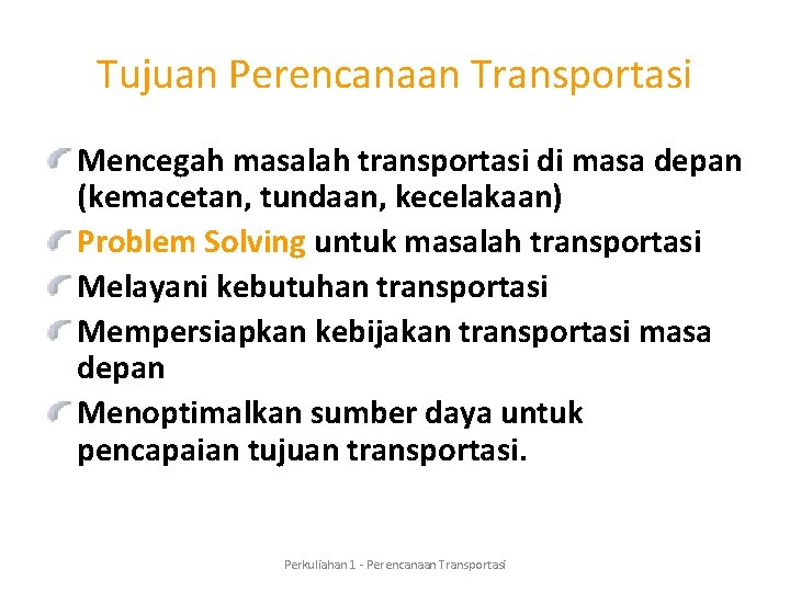 Tujuan Perencanaan Transportasi Mencegah masalah transportasi di masa depan (kemacetan, tundaan, kecelakaan) Problem Solving
