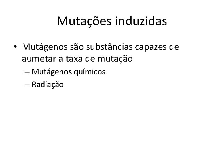 Mutações induzidas • Mutágenos são substâncias capazes de aumetar a taxa de mutação –
