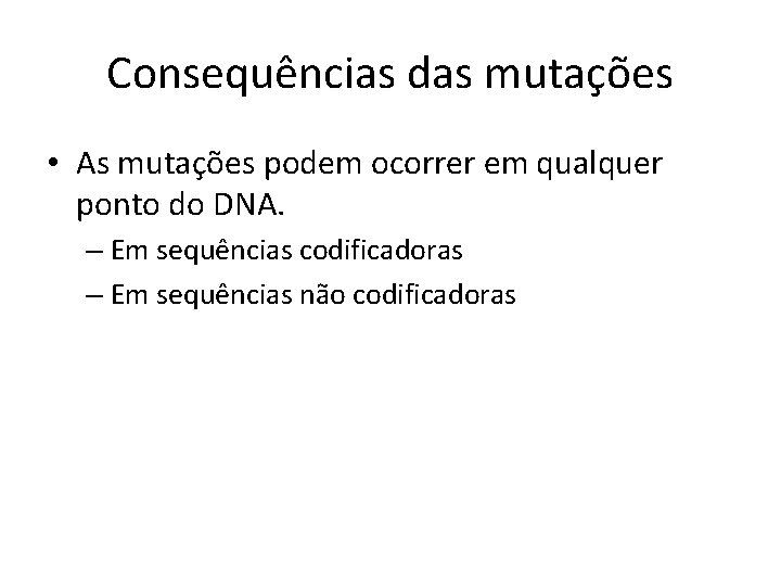 Consequências das mutações • As mutações podem ocorrer em qualquer ponto do DNA. –