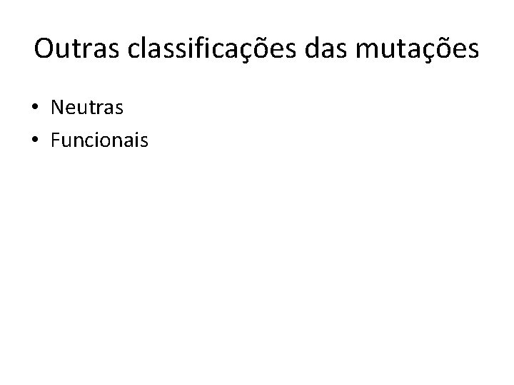 Outras classificações das mutações • Neutras • Funcionais 