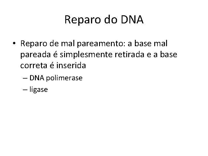 Reparo do DNA • Reparo de mal pareamento: a base mal pareada é simplesmente