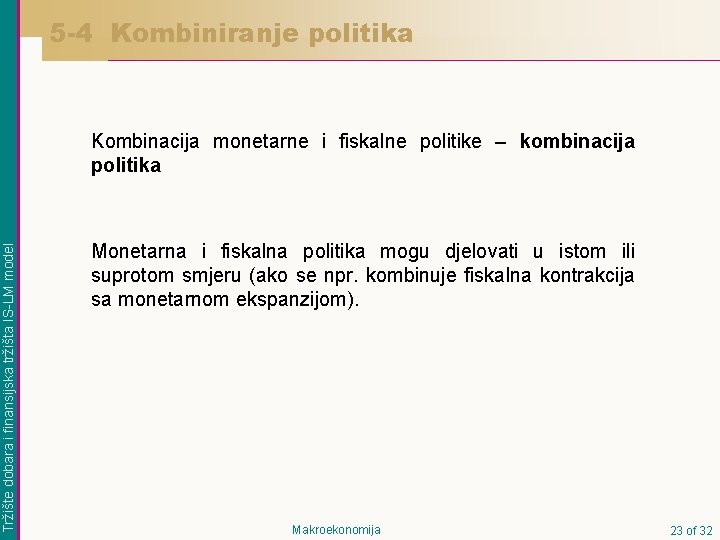 5 -4 Kombiniranje politika Tržište dobara i finansijska tržišta IS-LM model Kombinacija monetarne i