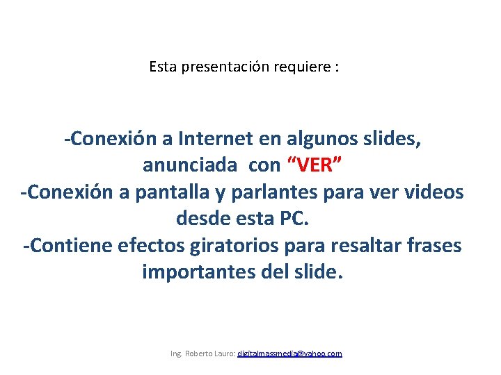 Esta presentación requiere : -Conexión a Internet en algunos slides, anunciada con “VER” -Conexión