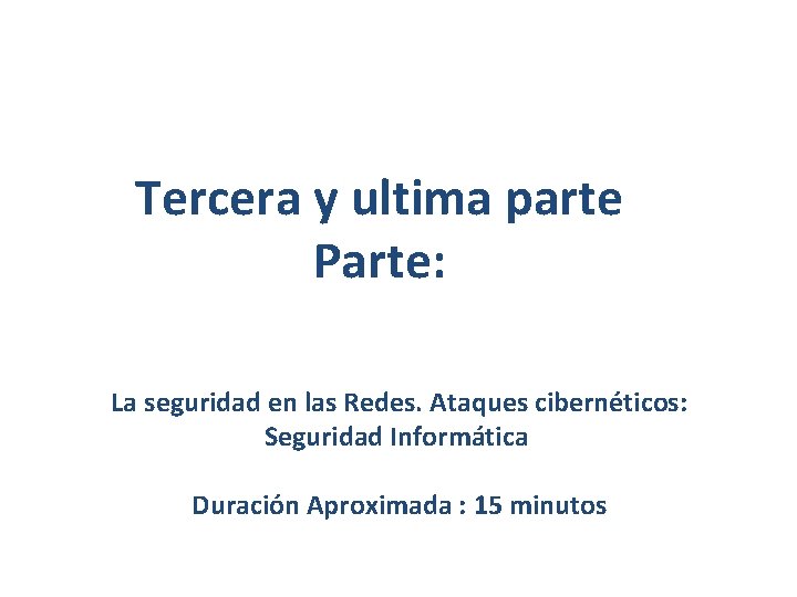 Tercera y ultima parte Parte: La seguridad en las Redes. Ataques cibernéticos: Seguridad Informática