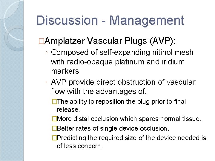 Discussion - Management �Amplatzer Vascular Plugs (AVP): ◦ Composed of self-expanding nitinol mesh with