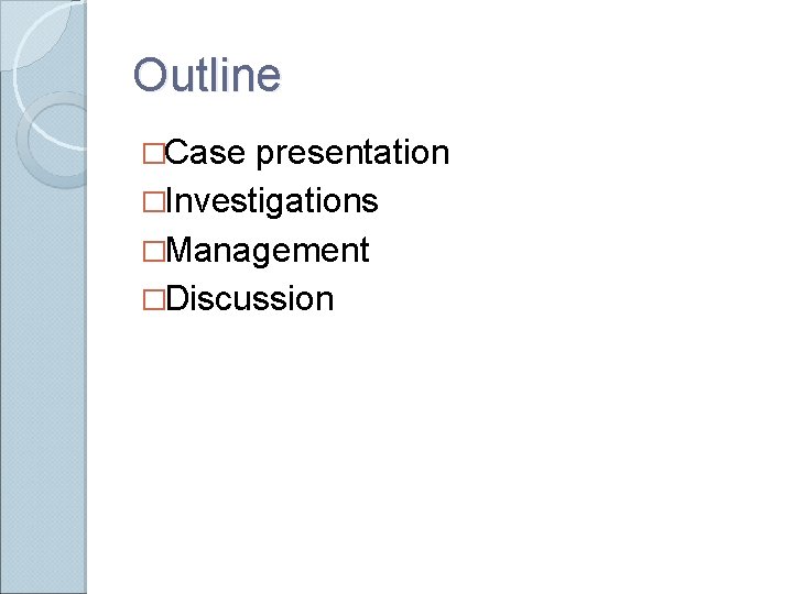 Outline �Case presentation �Investigations �Management �Discussion 