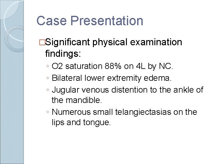 Case Presentation �Significant physical examination findings: ◦ O 2 saturation 88% on 4 L