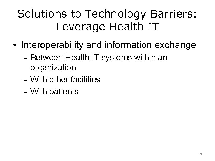 Solutions to Technology Barriers: Leverage Health IT • Interoperability and information exchange – Between