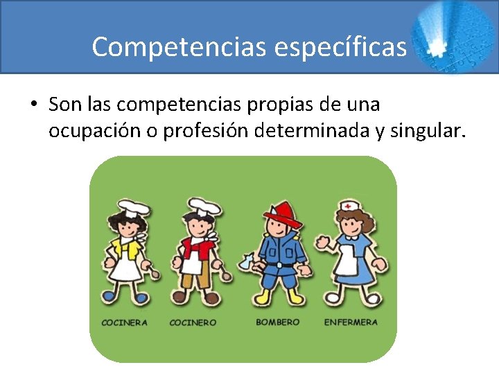 Competencias específicas • Son las competencias propias de una ocupación o profesión determinada y