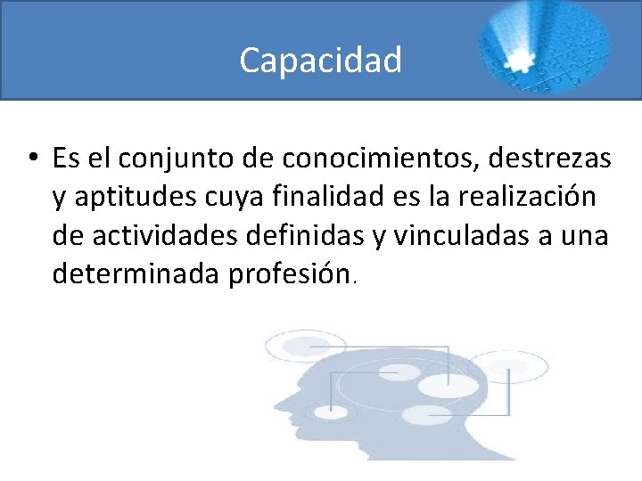 Capacidad • Es el conjunto de conocimientos, destrezas y aptitudes cuya finalidad es la