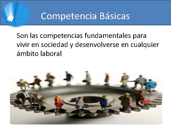 Competencia Básicas Son las competencias fundamentales para vivir en sociedad y desenvolverse en cualquier