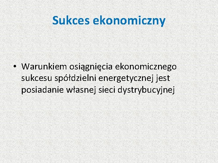 Sukces ekonomiczny • Warunkiem osiągnięcia ekonomicznego sukcesu spółdzielni energetycznej jest posiadanie własnej sieci dystrybucyjnej