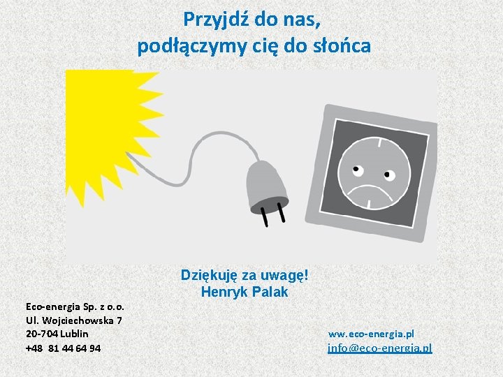 Przyjdź do nas, podłączymy cię do słońca Dziękuję za uwagę! Henryk Palak Eco-energia Sp.