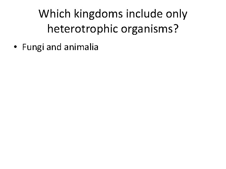 Which kingdoms include only heterotrophic organisms? • Fungi and animalia 