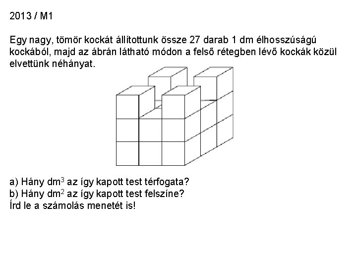 2013 / M 1 Egy nagy, tömör kockát állítottunk össze 27 darab 1 dm 2013 / M 1 Egy nagy, tömör kockát állítottunk össze 27 darab 1 dm