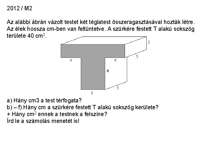 2012 / M 2 Az alábbi ábrán vázolt testet két téglatest összeragasztásával hozták létre. 2012 / M 2 Az alábbi ábrán vázolt testet két téglatest összeragasztásával hozták létre.