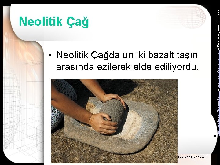  • Neolitik Çağda un iki bazalt taşın arasında ezilerek elde ediliyordu. mehmetaliercan@hotmail. com