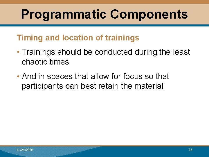 Programmatic Components Timing and location of trainings • Trainings should be conducted during the