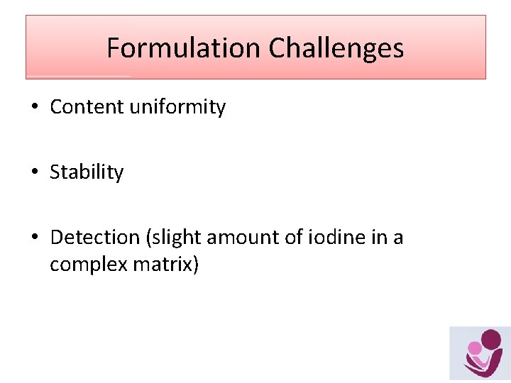Formulation Challenges • Content uniformity • Stability • Detection (slight amount of iodine in