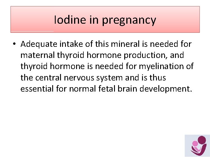 Iodine in pregnancy • Adequate intake of this mineral is needed for maternal thyroid