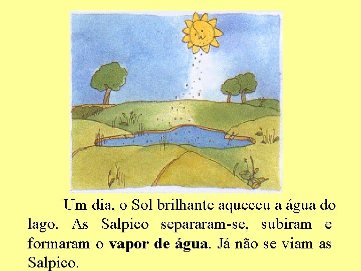 Um dia, o Sol brilhante aqueceu a água do lago. As Salpico separaram-se, subiram