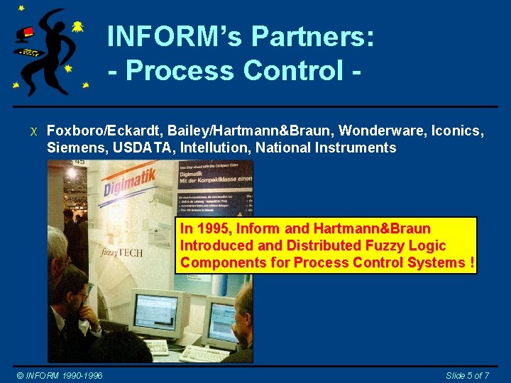 INFORM’s Partners: - Process Control X Foxboro/Eckardt, Bailey/Hartmann&Braun, Wonderware, Iconics, Siemens, USDATA, Intellution, National