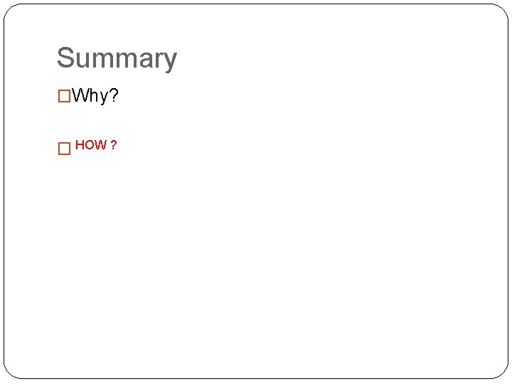 Summary �Why? HOW ? �How? 