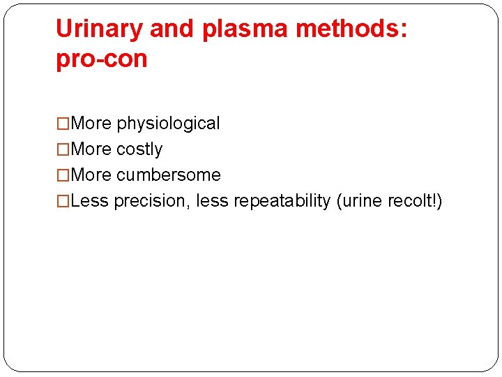 Urinary and plasma methods: pro-con �More physiological �More costly �More cumbersome �Less precision, less