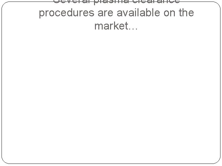 Several plasma clearance procedures are available on the market… 