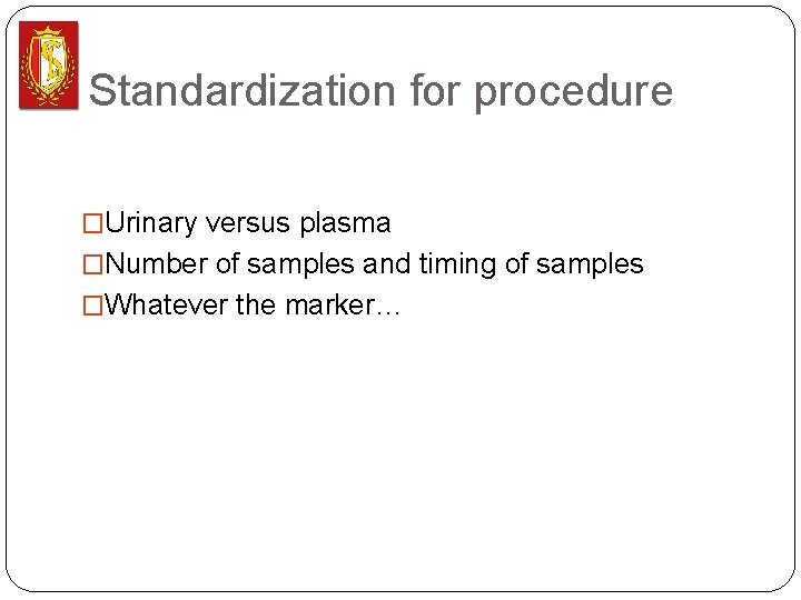 Standardization for procedure �Urinary versus plasma �Number of samples and timing of samples �Whatever