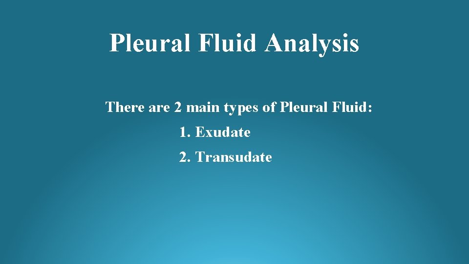 Pleural Fluid Analysis There are 2 main types of Pleural Fluid: 1. Exudate 2.