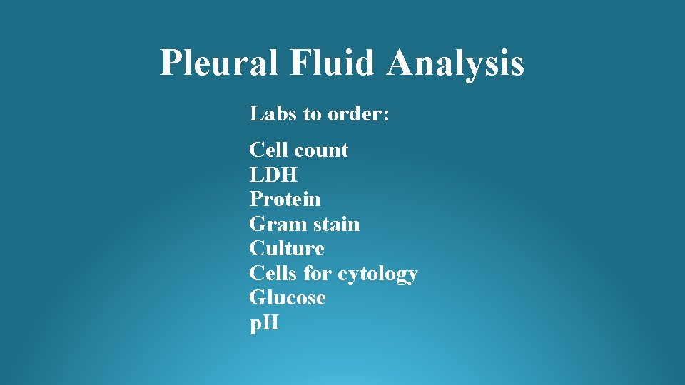 Pleural Fluid Analysis Labs to order: Cell count LDH Protein Gram stain Culture Cells