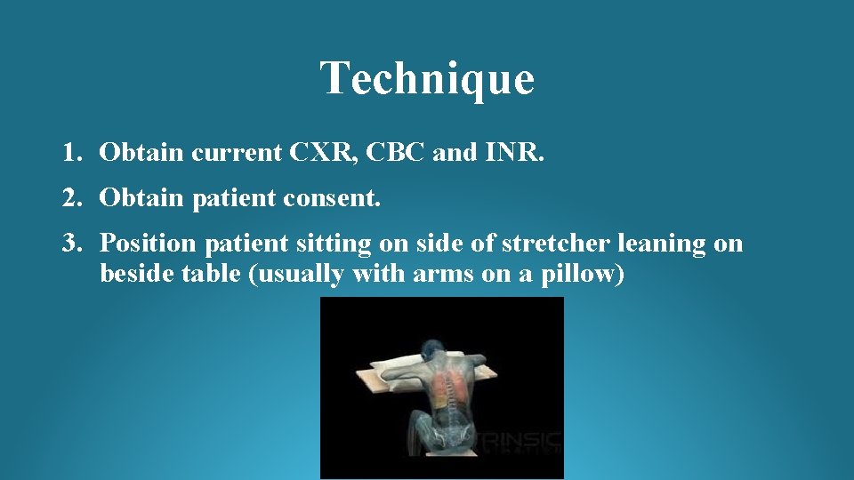 Technique 1. Obtain current CXR, CBC and INR. 2. Obtain patient consent. 3. Position