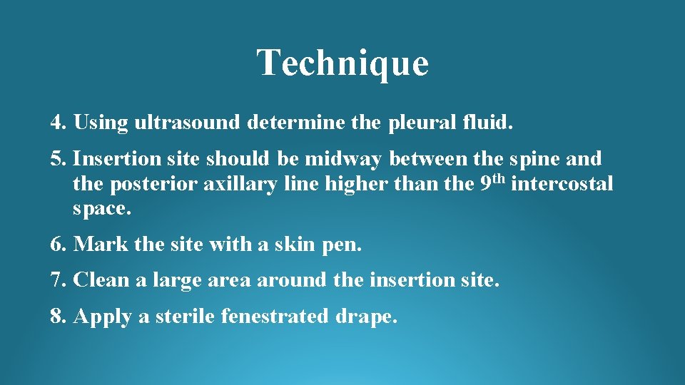 Technique 4. Using ultrasound determine the pleural fluid. 5. Insertion site should be midway