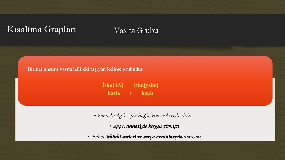 Kısaltma Grupları Vasıta Grubu Birinci unsuru vasıta hâli eki taşıyan kelime grubudur. İsim[-l. A]