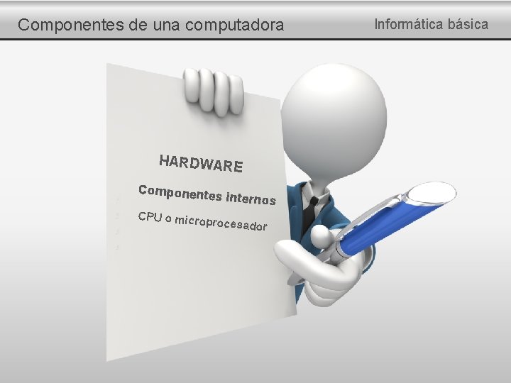 Componentes de una computadora HARDWARE Componente s internos CPU o micro procesador Informática básica