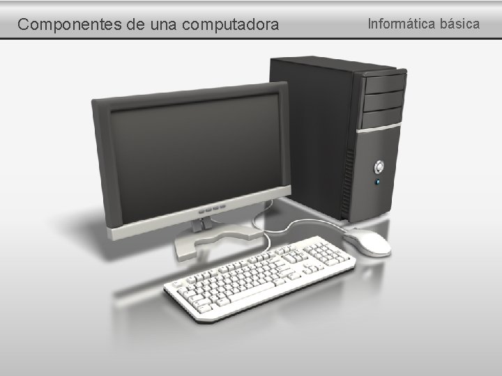 Componentes de una computadora Informática básica 