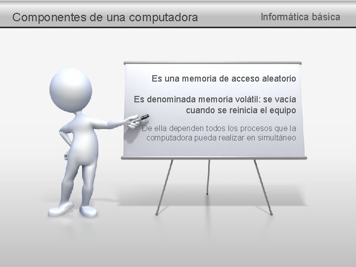 Componentes de una computadora Informática básica Es una memoria de acceso aleatorio Es denominada