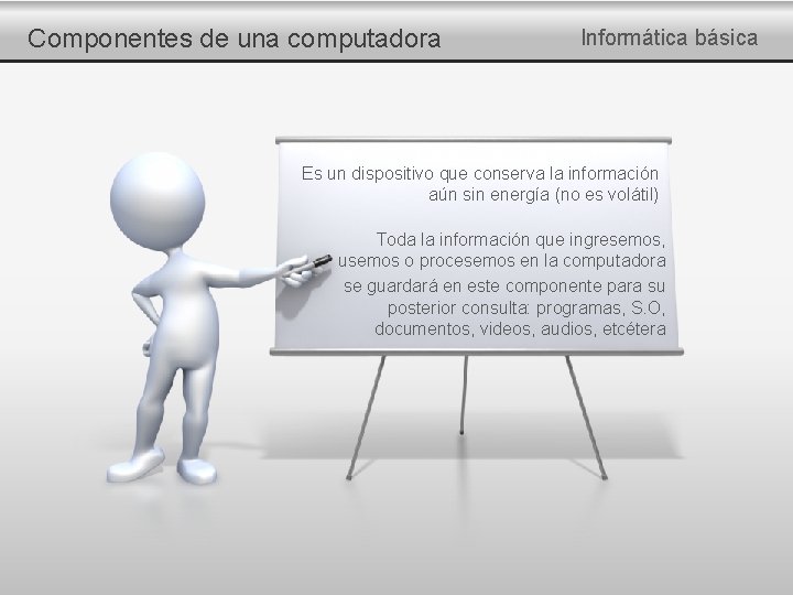 Componentes de una computadora Informática básica Es un dispositivo que conserva la información aún