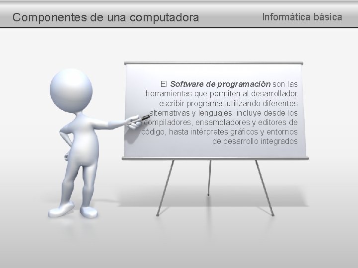 Componentes de una computadora Informática básica El Software de programación son las herramientas que