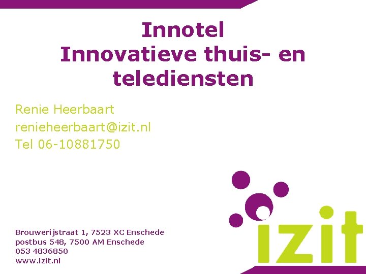 Innotel Innovatieve thuis- en telediensten Renie Heerbaart renieheerbaart@izit. nl Tel 06 -10881750 Brouwerijstraat 1,