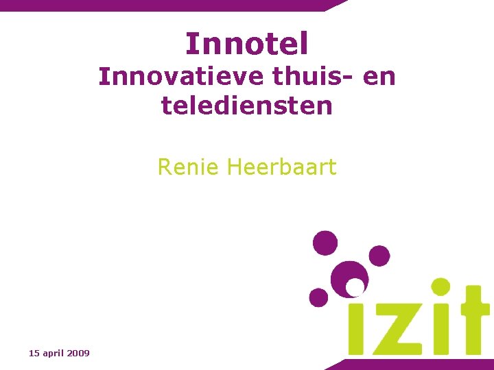 Innotel Innovatieve thuis- en telediensten Renie Heerbaart 15 april 2009 