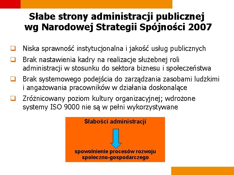 Słabe strony administracji publicznej wg Narodowej Strategii Spójności 2007 q Niska sprawność instytucjonalna i